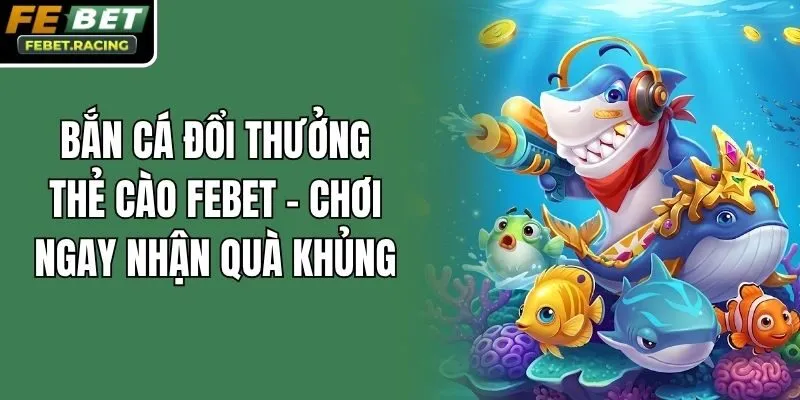 Bắn Cá Đổi Thưởng Thẻ Cào Febet - Chơi Ngay Nhận Quà Khủng