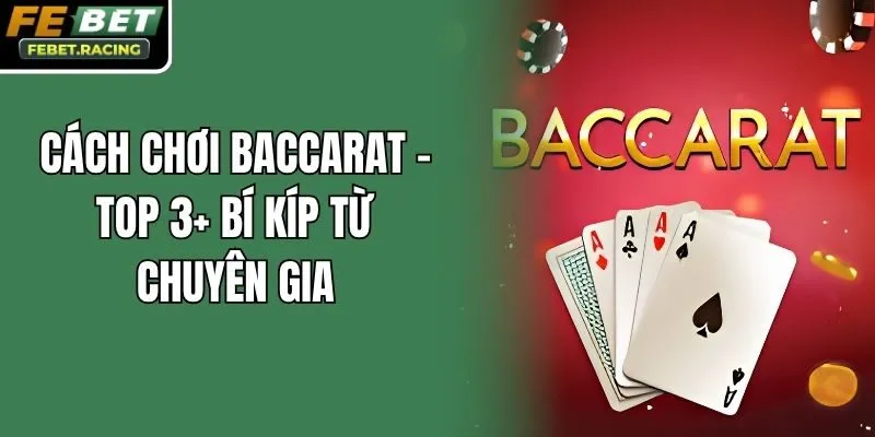 Cách Chơi Baccarat - Top 3+ Bí Kíp Từ Chuyên Gia