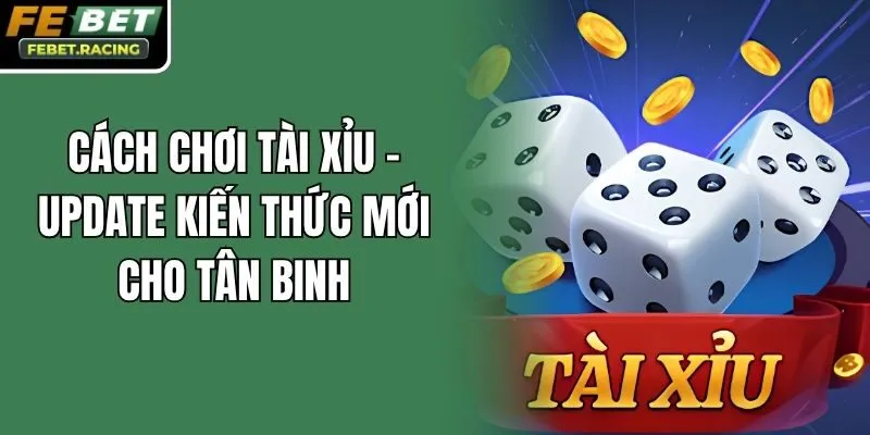 Cách Chơi Tài Xỉu - Update Kiến Thức Mới Cho Tân Binh