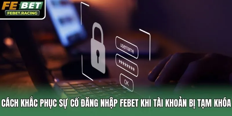 Cách khắc phục sự cố đăng nhập Febet khi tài khoản bị tạm khóa