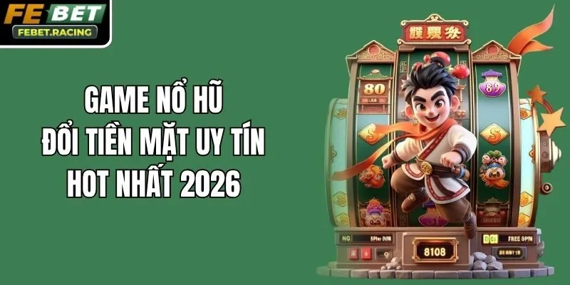 Game Nổ Hũ Đổi Tiền Mặt Uy Tín Hot Nhất 2026