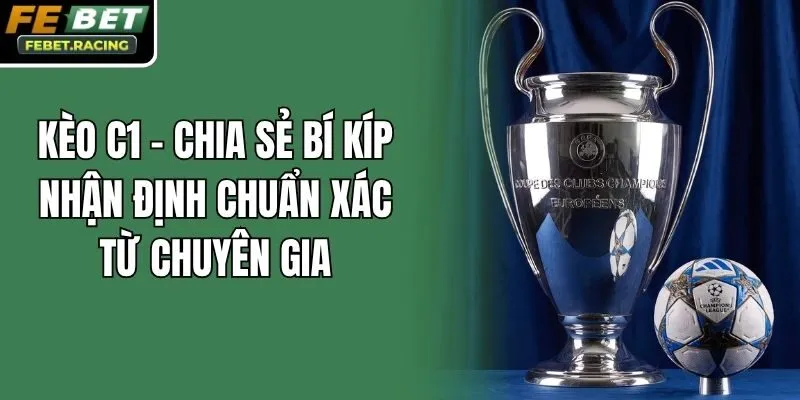 Kèo C1 - Chia Sẻ Bí Kíp Nhận Định Chuẩn Xác Từ Chuyên Gia